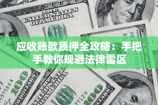 武汉应收账款质押全攻略：手把手教你规避法律雷区