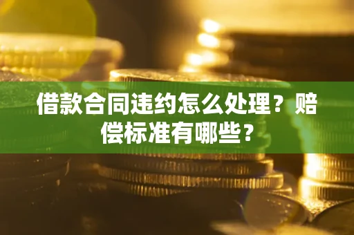 武汉借款合同违约怎么处理？赔偿标准有哪些？