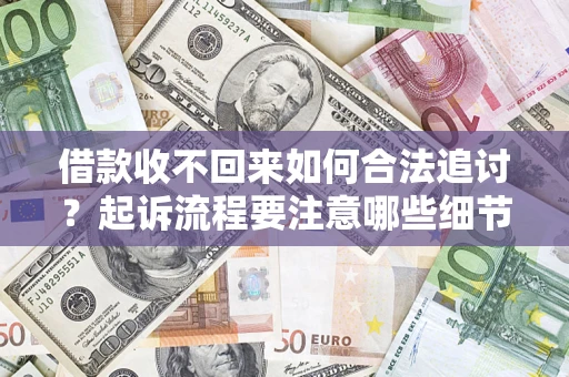 武汉借款收不回来如何合法追讨？起诉流程要注意哪些细节？
