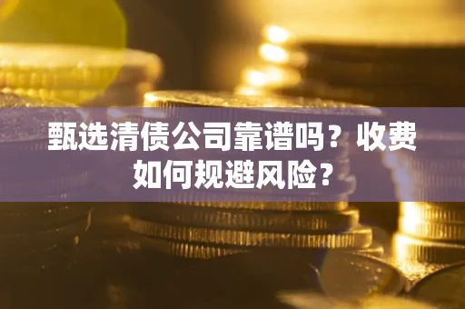 武汉甄选清债公司靠谱吗？收费如何规避风险？