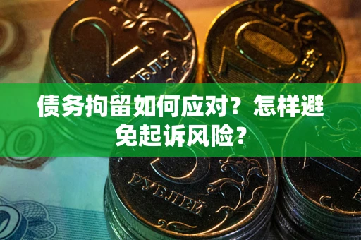 武汉债务拘留如何应对？怎样避免起诉风险？