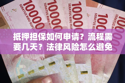 武汉抵押担保如何申请？流程需要几天？法律风险怎么避免？避坑指南