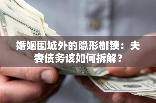 武汉婚姻围城外的隐形枷锁：夫妻债务该如何拆解？