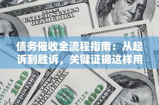 武汉债务催收全流程指南：从起诉到胜诉，关键证据这样用