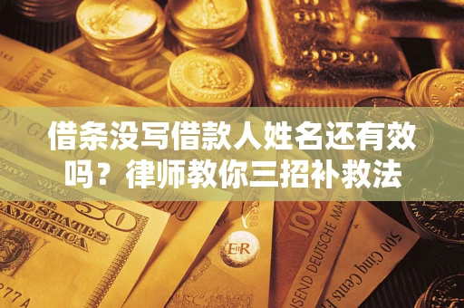 武汉借条没写借款人姓名还有效吗？律师教你三招补救法