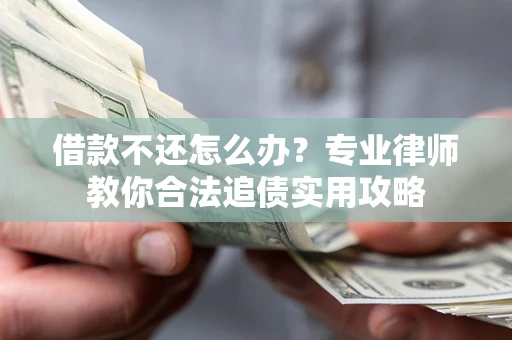 武汉借款不还怎么办？专业律师教你合法追债实用攻略