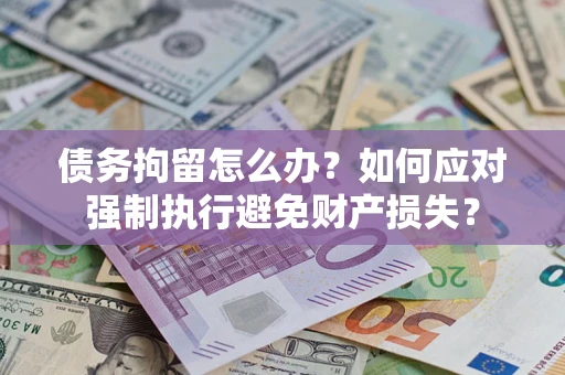 武汉债务拘留怎么办？如何应对强制执行避免财产损失？