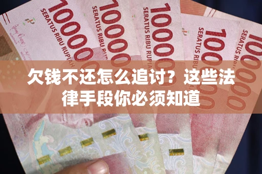 武汉欠钱不还怎么追讨？这些法律手段你必须知道