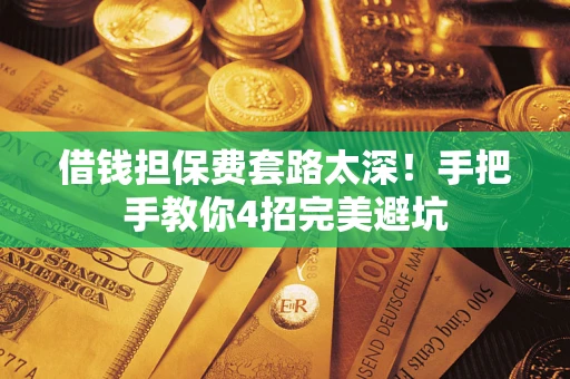 武汉借钱担保费套路太深！手把手教你4招完美避坑