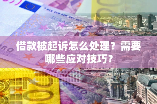 武汉借款被起诉怎么处理？需要哪些应对技巧？