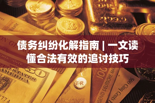 武汉债务纠纷化解指南 | 一文读懂合法有效的追讨技巧