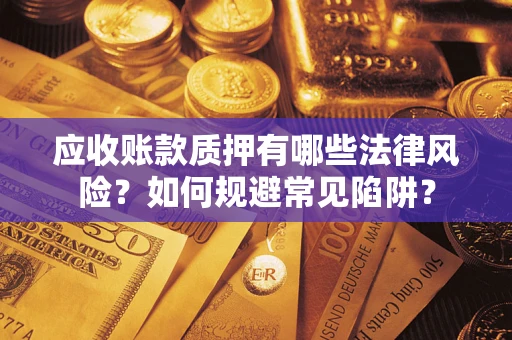 武汉应收账款质押有哪些法律风险？如何规避常见陷阱？
