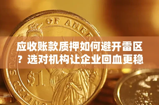 武汉应收账款质押如何避开雷区？选对机构让企业回血更稳