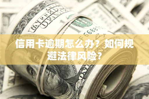 武汉信用卡逾期怎么办？如何规避法律风险？
