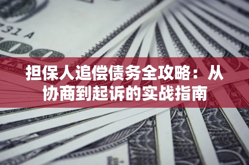 武汉担保人追偿债务全攻略：从协商到起诉的实战指南