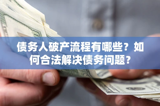 武汉债务人破产流程有哪些？如何合法解决债务问题？