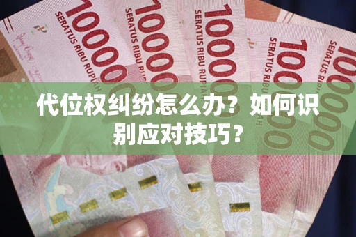 武汉代位权纠纷怎么办？如何识别应对技巧？