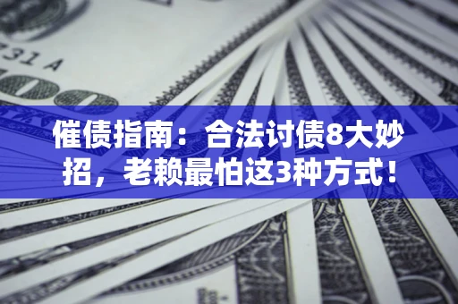 武汉催债指南：合法讨债8大妙招，老赖最怕这3种方式！
