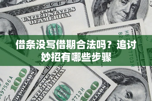 武汉借条没写借期合法吗？追讨妙招有哪些步骤