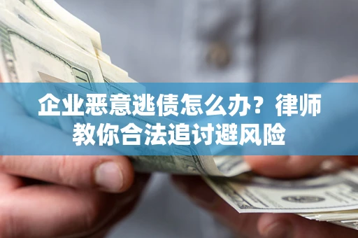 武汉企业恶意逃债怎么办？律师教你合法追讨避风险