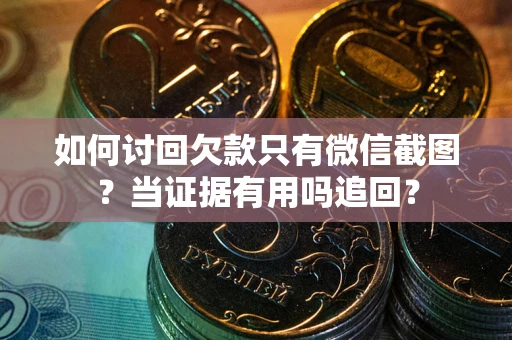 武汉如何讨回欠款只有微信截图？当证据有用吗追回？