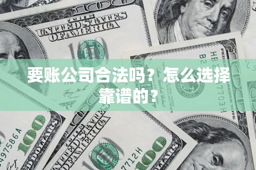 武汉要账公司合法吗？怎么选择靠谱的？