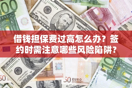 武汉借钱担保费过高怎么办？签约时需注意哪些风险陷阱？
