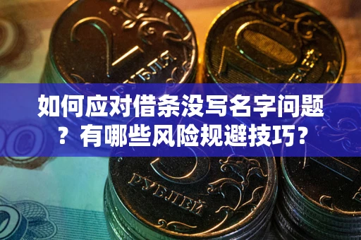 武汉如何应对借条没写名字问题？有哪些风险规避技巧？