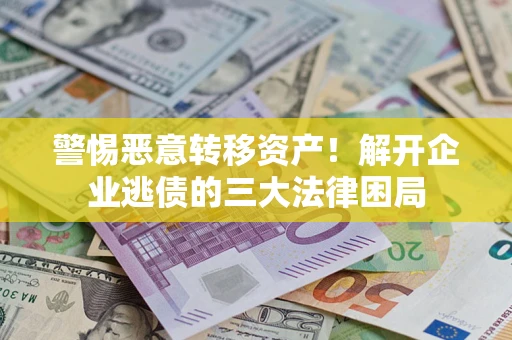 武汉警惕恶意转移资产！解开企业逃债的三大法律困局