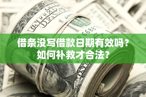 武汉借条没写借款日期有效吗？如何补救才合法？