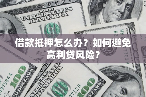 武汉借款抵押怎么办？如何避免高利贷风险？