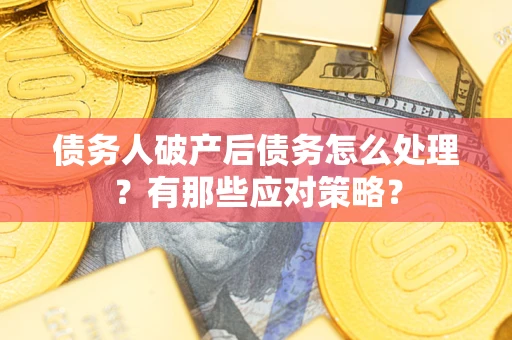 武汉债务人破产后债务怎么处理？有那些应对策略？