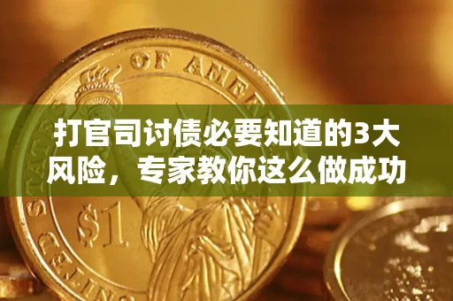 武汉打官司讨债必要知道的3大风险，专家教你这么做成功率飙升