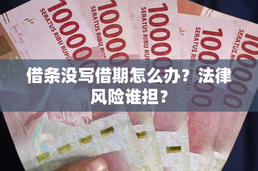 武汉借条没写借期怎么办？法律风险谁担？