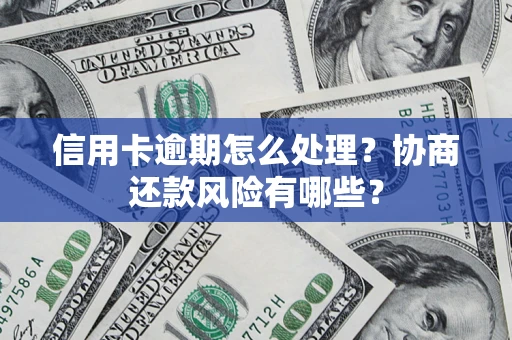 武汉信用卡逾期怎么处理？协商还款风险有哪些？